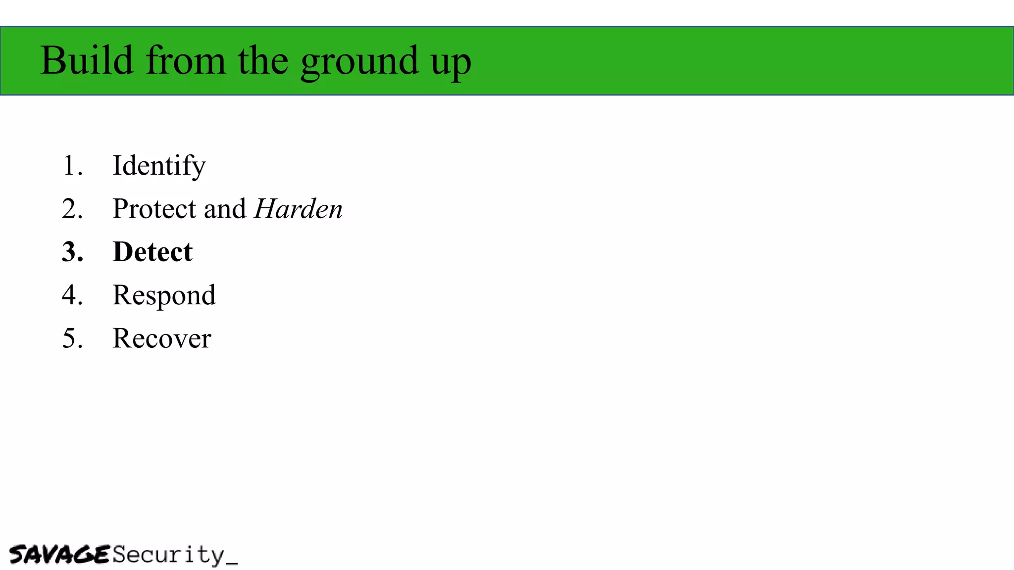 Build from the ground up
1. Identify
2. Protect and Harden
3. Detect
4. Respond
5. Recover
 