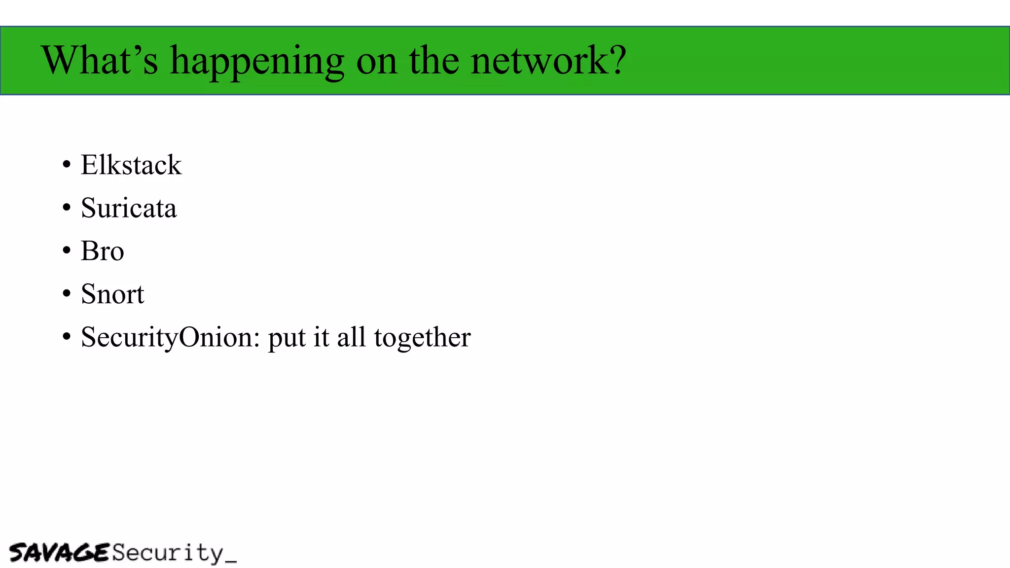 What’s happening on the network?
• Elkstack
• Suricata
• Bro
• Snort
• SecurityOnion: put it all together
 