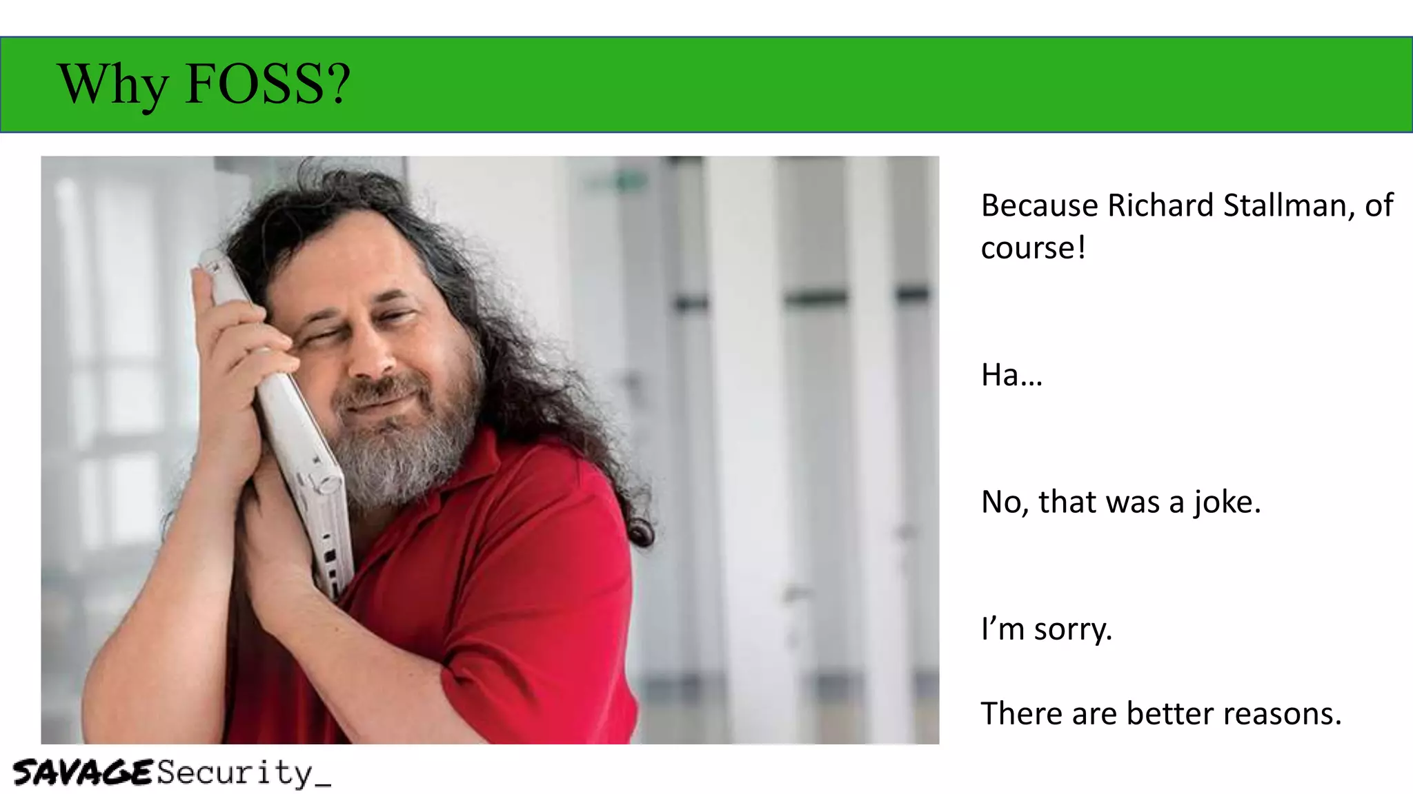 Why FOSS?
Because Richard Stallman, of
course!
Ha…
No, that was a joke.
I’m sorry.
There are better reasons.
 