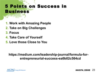 #AICPA_EDGE
5 Points on Success in
Business
1. Work with Amazing People
2. Take on Big Challenges
3. Focus
4. Take Care of...