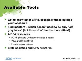 #AICPA_EDGE
Available Tools
Get to know other CPAs, especially those outside
your local area
Find mentors – which doesn’t ...