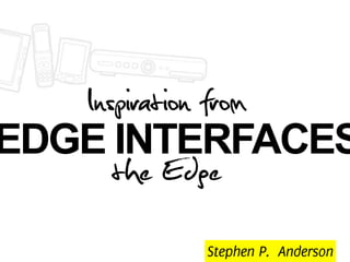 Inspiration from
EDGE INTERFACES
      the Edge
           Stephen P. Anderson
 