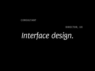 CONSULTANT

              DIRECTOR, UX


Interface design.
 