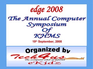 The Annual Computer  Symposium Of KHMS edge 2008 19 th  September, 2008 Organized by The Computer Club of KHMS eKidz 