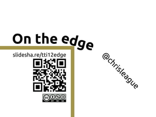 On the edge
slidesha.re/tti12edge




                        @
                         ch
                           r is
                             le
                               ag
                                 ue
 