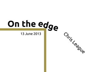 On the edge
ChrisLeague
13 June 2013
 