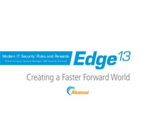 Modern IT Security: Risks and Rewards
Kristen Lovejoy, General Manager, IBM Security Services

 