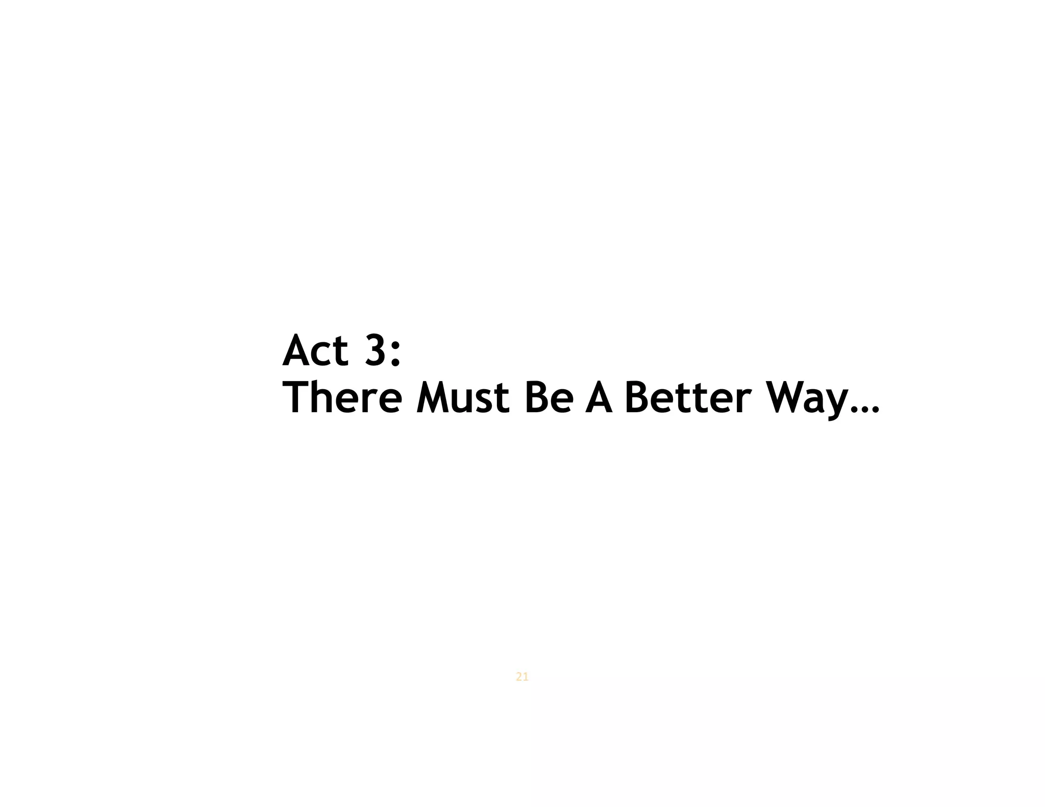 Act 3:
There Must Be A Better Way…

21

 