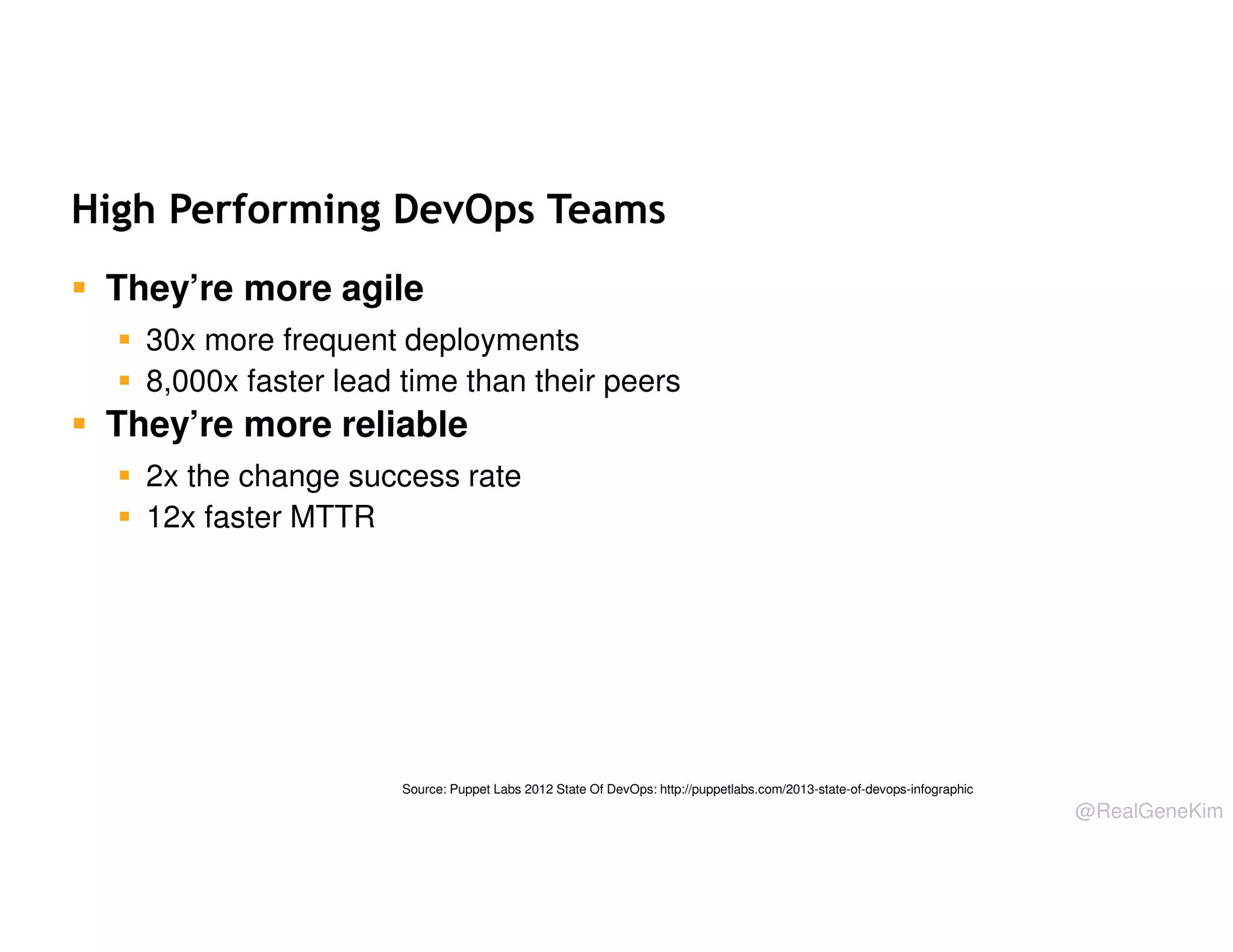 High Performing DevOps Teams
They’re more agile
30x more frequent deployments
8,000x faster lead time than their peers

They’re more reliable
2x the change success rate
12x faster MTTR

Source: Puppet Labs 2012 State Of DevOps: http://puppetlabs.com/2013-state-of-devops-infographic

@RealGeneKim

 