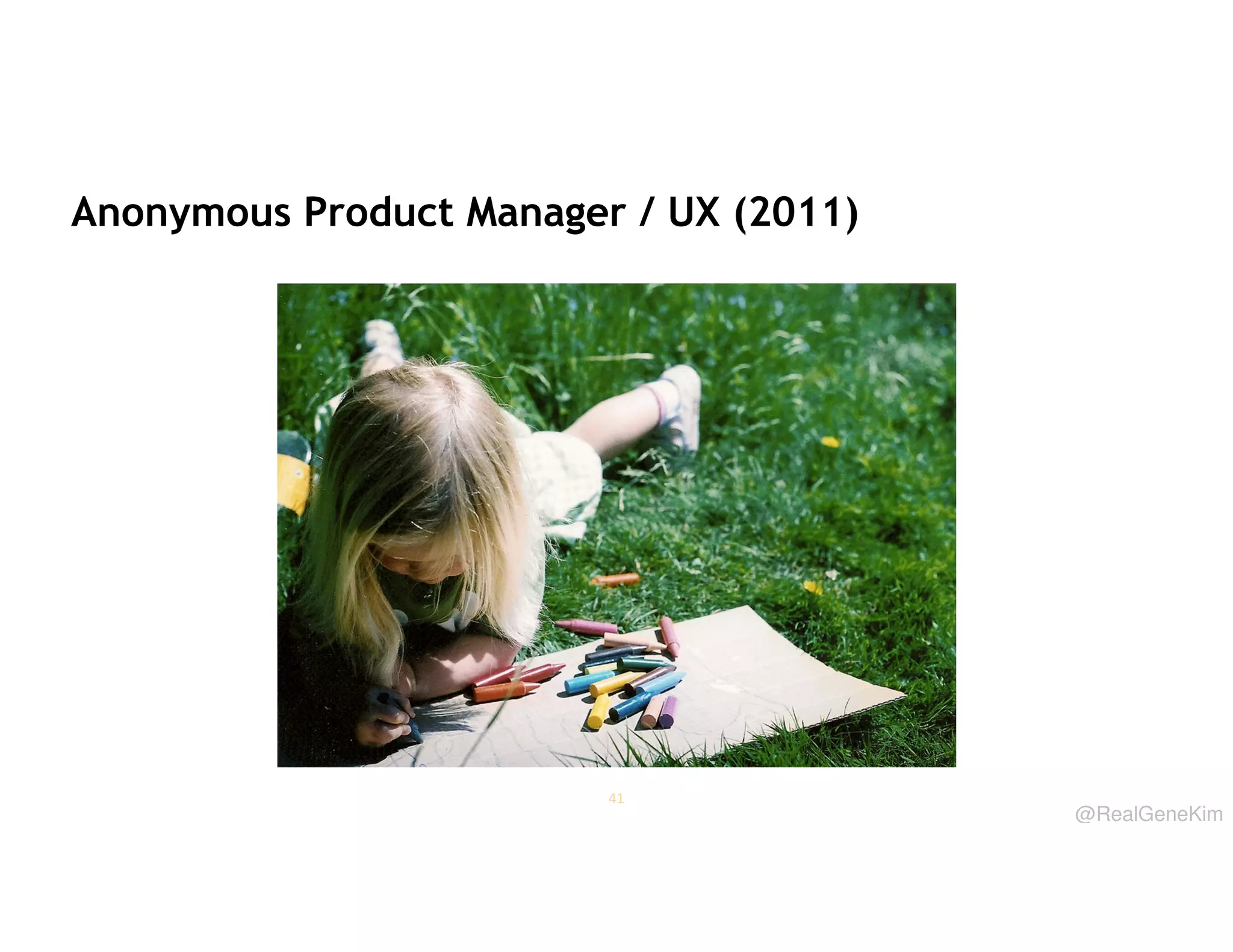Anonymous Product Manager / UX (2011)

41

@RealGeneKim

 