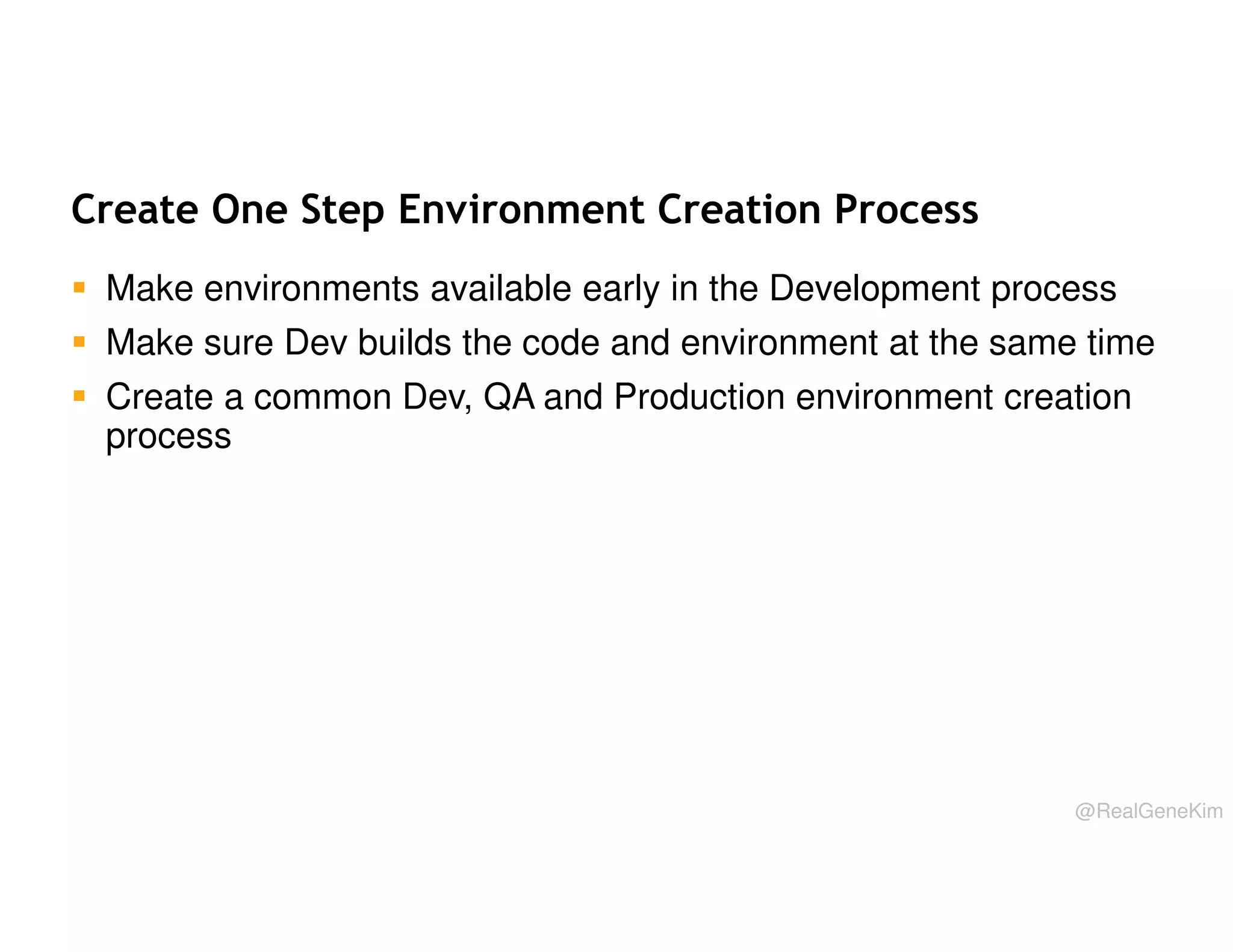 Create One Step Environment Creation Process
Make environments available early in the Development process
Make sure Dev builds the code and environment at the same time
Create a common Dev, QA and Production environment creation
process

@RealGeneKim

 