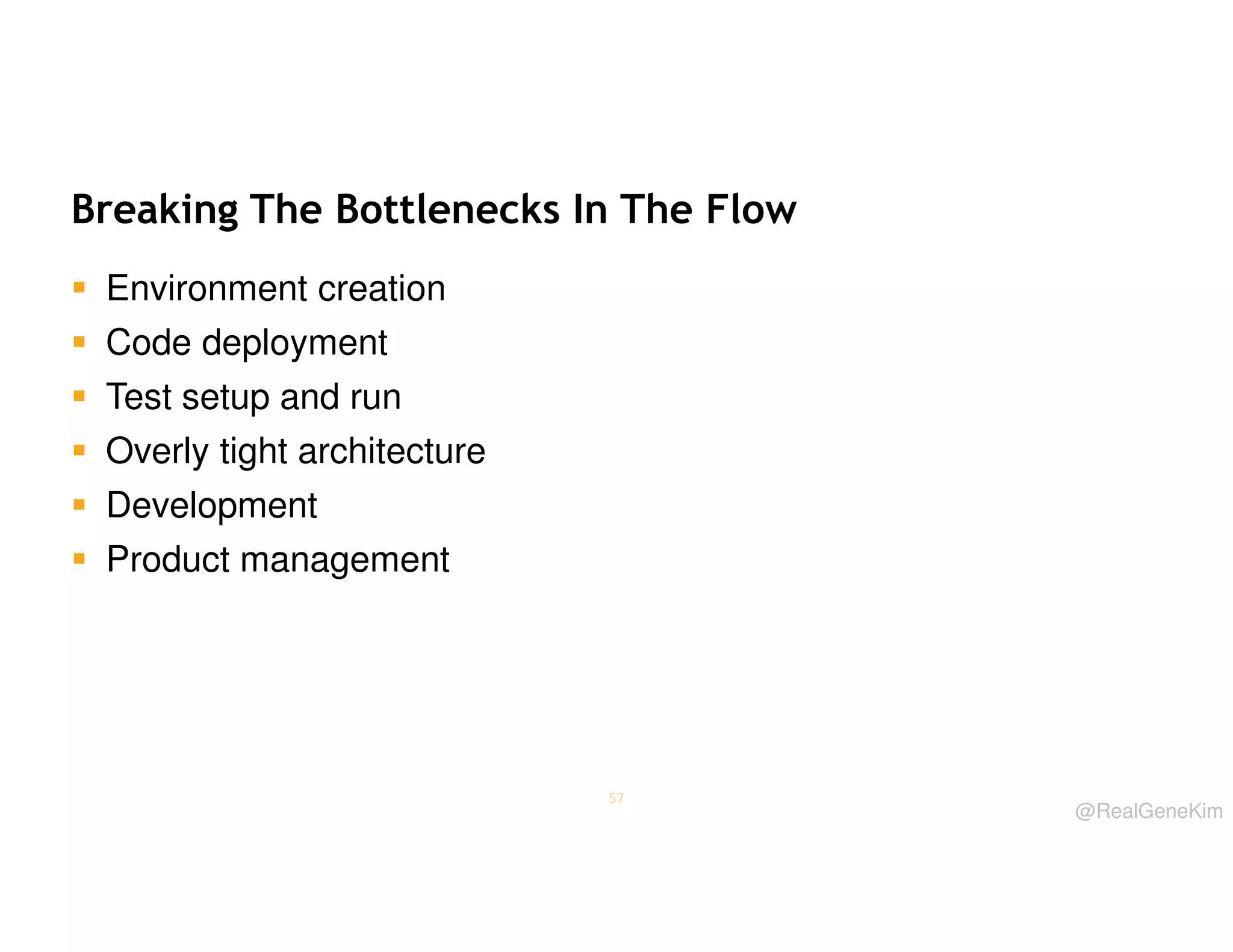 Breaking The Bottlenecks In The Flow
Environment creation
Code deployment
Test setup and run
Overly tight architecture
Development
Product management

57

@RealGeneKim

 