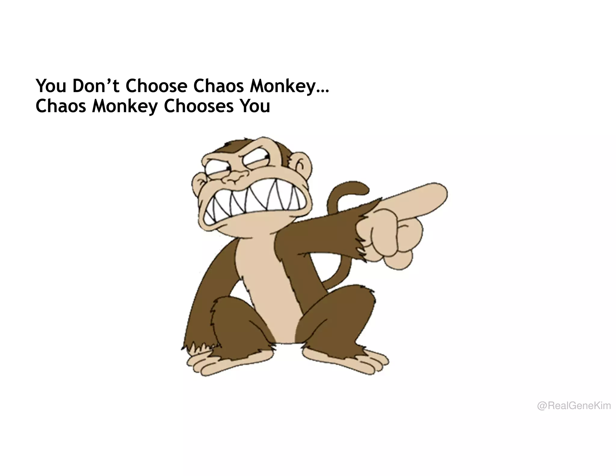 You Don’t Choose Chaos Monkey…
Chaos Monkey Chooses You

@RealGeneKim

 
