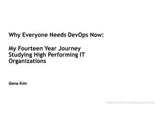 Why Everyone Needs DevOps Now:
My Fourteen Year Journey
Studying High Performing IT
Organizations

Gene Kim
Session ID:
@RealGeneKim, genek@realgenekim.me

 