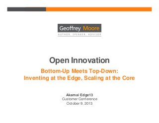 Open Innovation
Bottom-Up Meets Top-Down:
Inventing at the Edge, Scaling at the Core
Akamai Edge13
Customer Conference
October 9, 2013

 