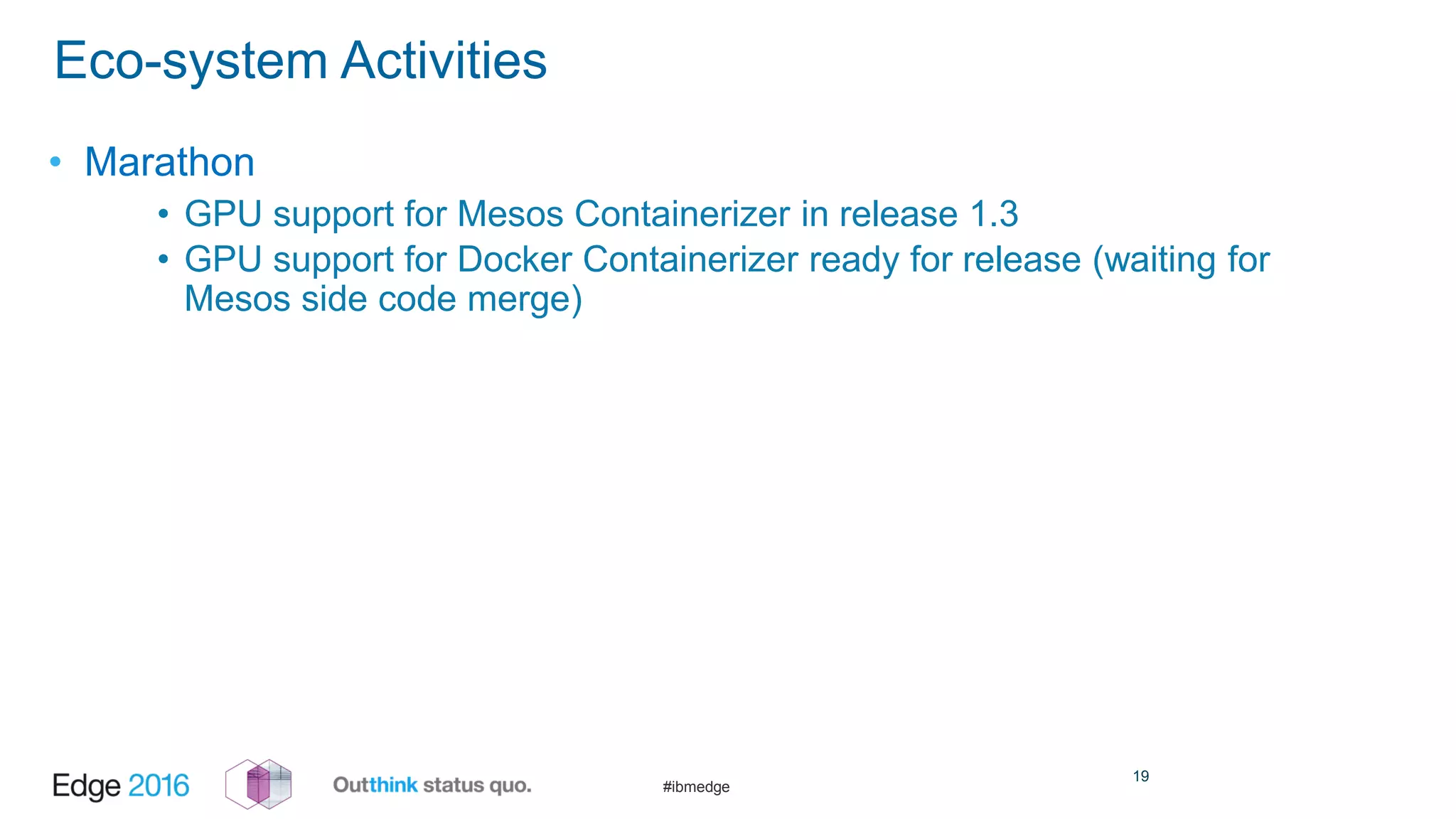 #ibmedge
Eco-system Activities
• Marathon
• GPU support for Mesos Containerizer in release 1.3
• GPU support for Docker Containerizer ready for release (waiting for
Mesos side code merge)
19
 