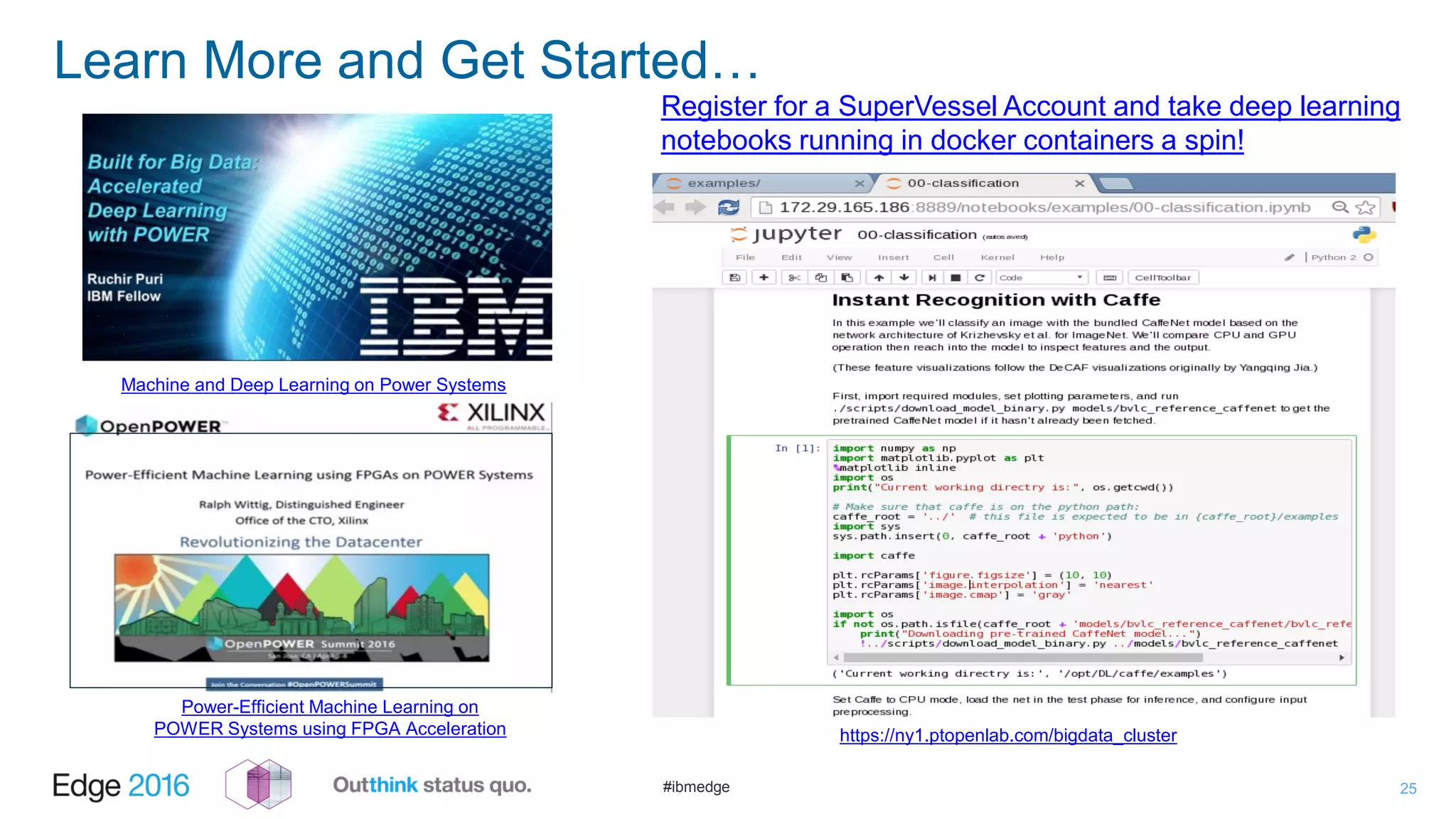 #ibmedge
Learn More and Get Started…
25
Power-Efficient Machine Learning on
POWER Systems using FPGA Acceleration
Machine and Deep Learning on Power Systems
Register for a SuperVessel Account and take deep learning
notebooks running in docker containers a spin!
https://ny1.ptopenlab.com/bigdata_cluster
 