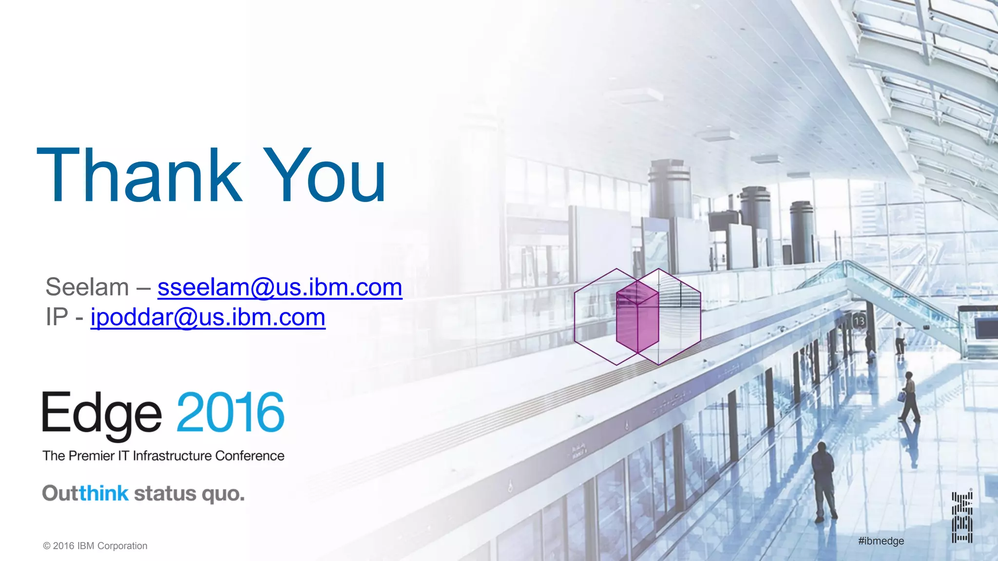© 2016 IBM Corporation #ibmedge
Thank You
Seelam – sseelam@us.ibm.com
IP - ipoddar@us.ibm.com
 