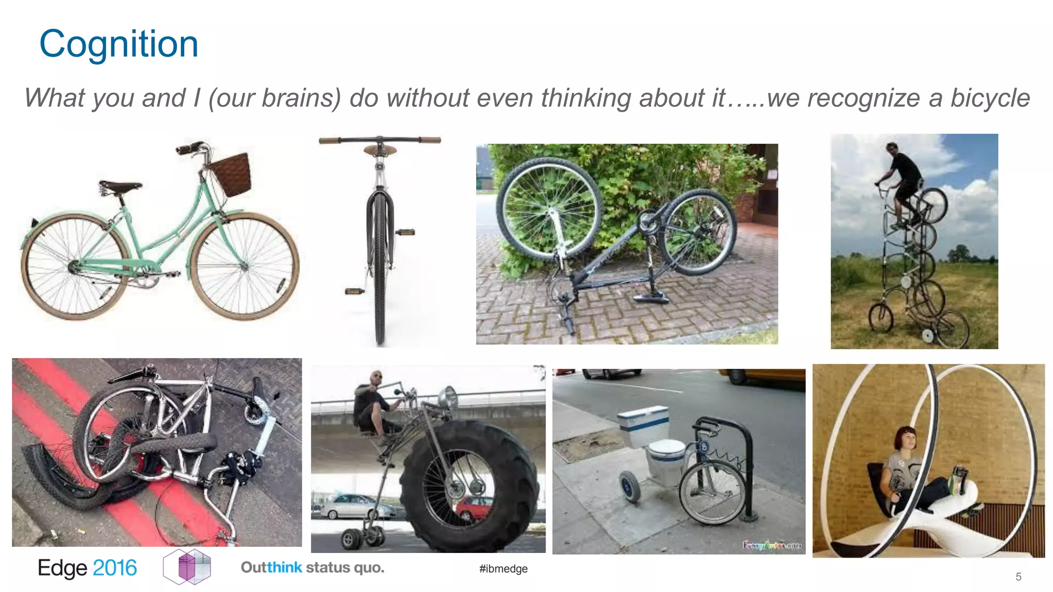 #ibmedge
Cognition
5
What you and I (our brains) do without even thinking about it…..we recognize a bicycle
 