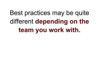 Best practices may be quite
different depending on the
    team you work with.
 