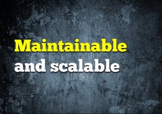 Maintainable
and scalable
 