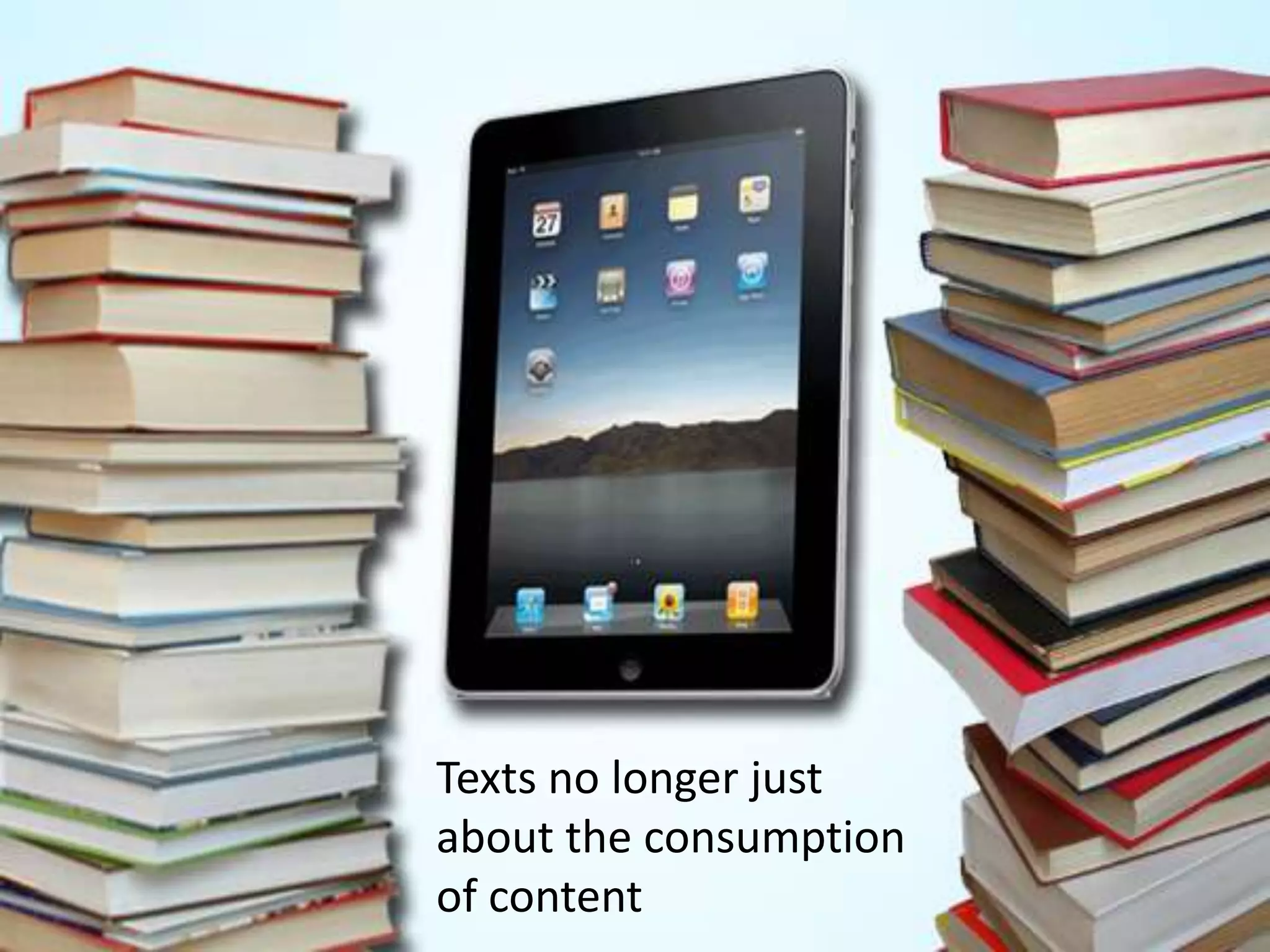 Texts no longer just
about the consumption
of content
 