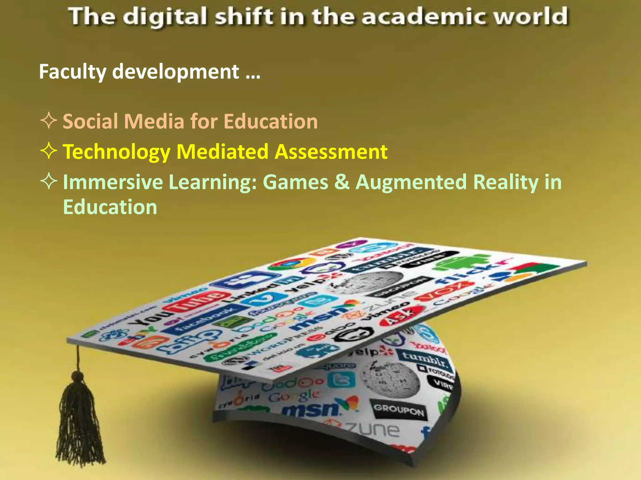 Faculty development …

 Social Media for Education
 Technology Mediated Assessment
 Immersive Learning: Games & Augmented Reality in
  Education
 