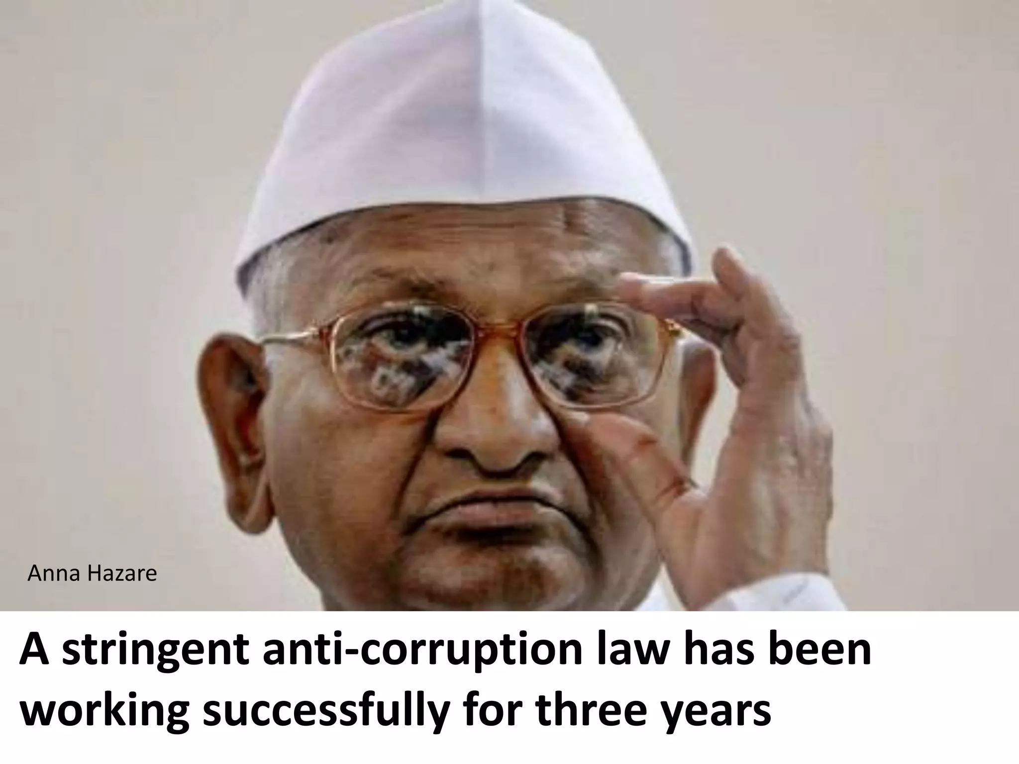 Anna Hazare


A stringent anti-corruption law has been
working successfully for three years
 