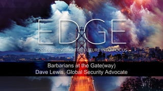 © AKAMAI - EDGE 2016
Barbarians at the Gate(way)
Dave Lewis, Global Security Advocate
 