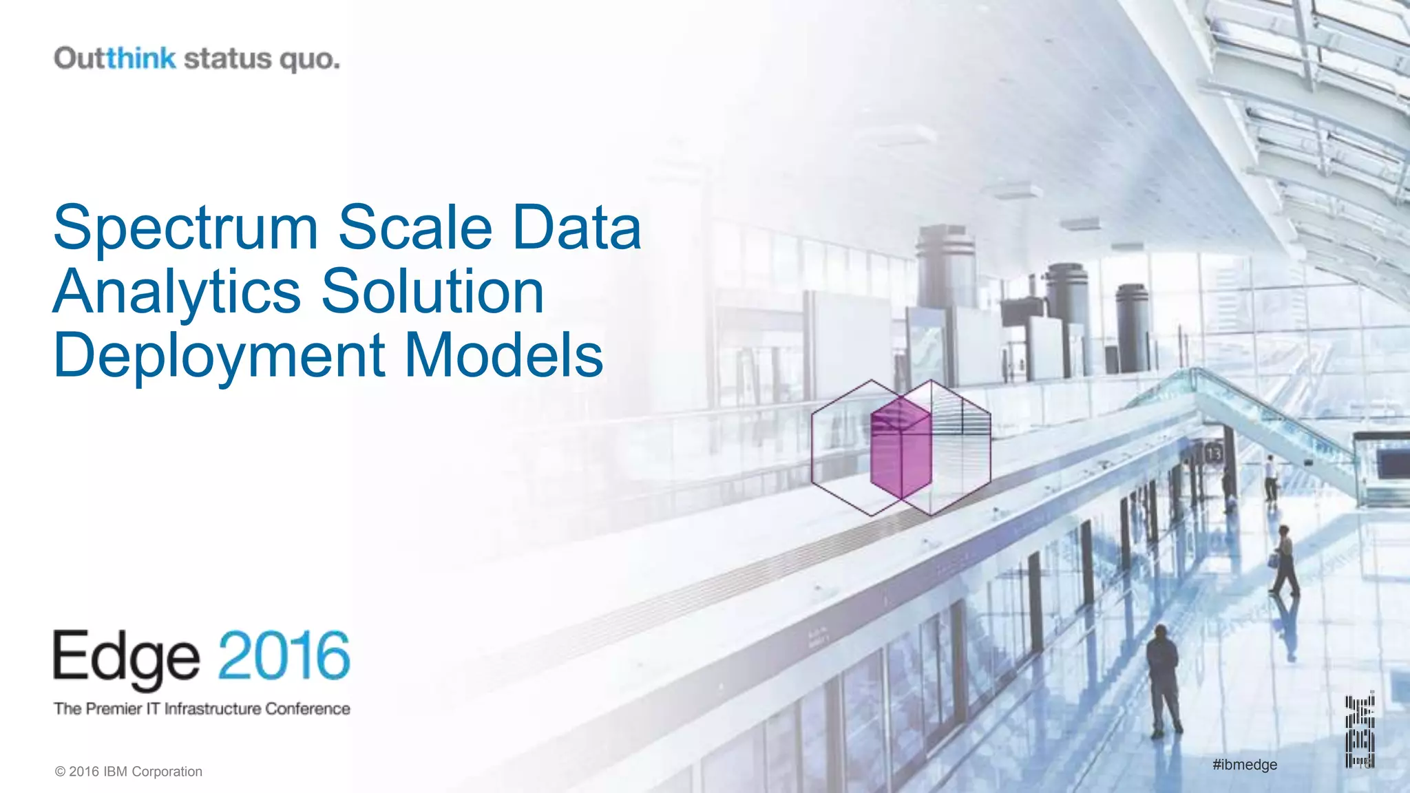 © 2016 IBM Corporation #ibmedge 18
Spectrum Scale Data
Analytics Solution
Deployment Models
 