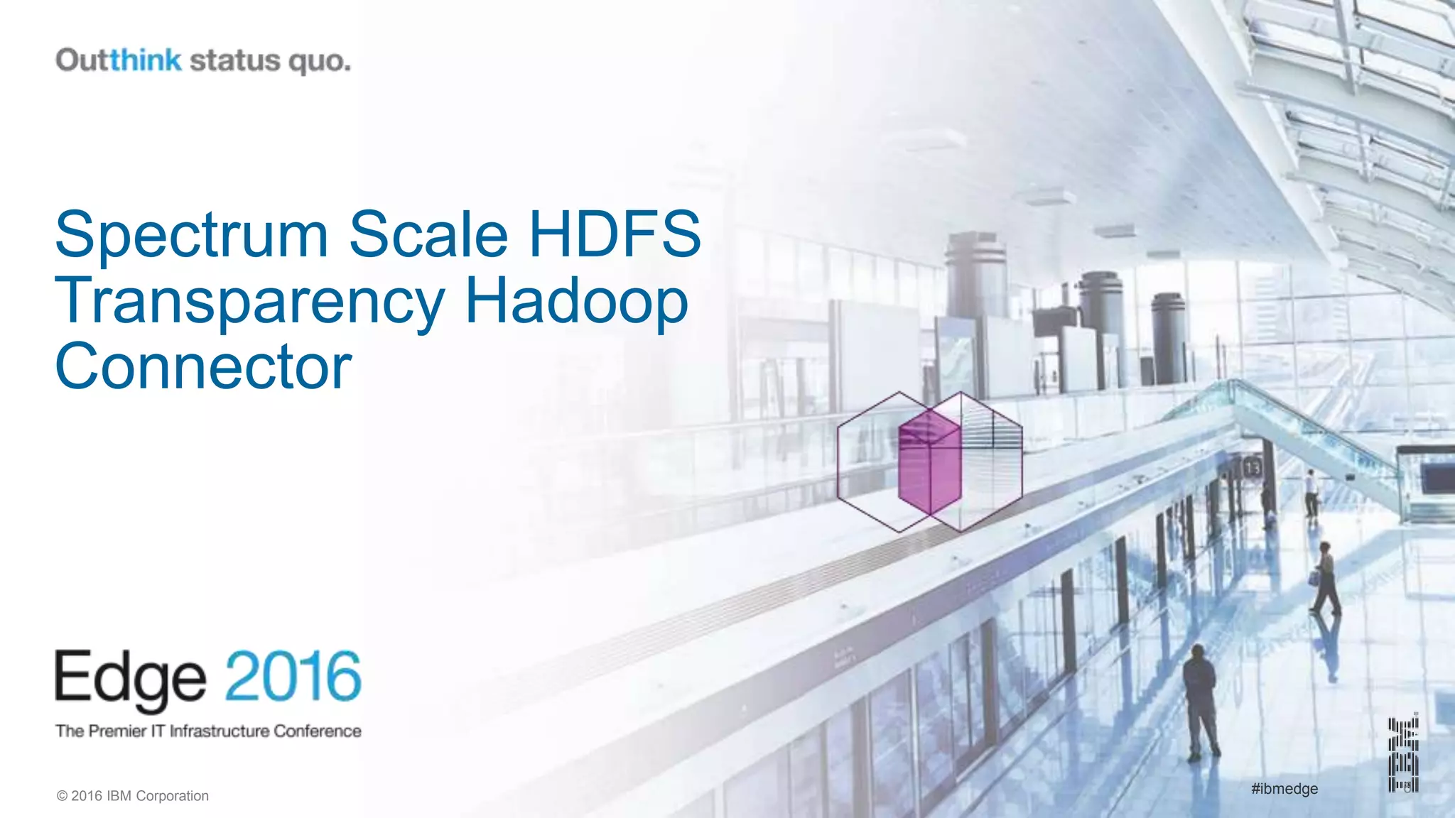 © 2016 IBM Corporation #ibmedge 6
Spectrum Scale HDFS
Transparency Hadoop
Connector
 