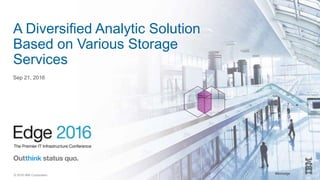 #ibmedge© 2016 IBM Corporation
A Diversified Analytic Solution
Based on Various Storage
Services
Sep 21, 2016
 
