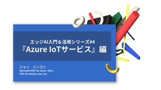 2022-6-20
ジョン ジンゴン
Microsoft MVP for Azure 2021~
CEO of motojin.com, Inc.
エッジAI入門＆活用シリーズ#4
『Azure IoTサービス』編
 