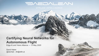 Certifying Neural Networks for
Autonomous Flight
Edge AI and Vision Alliance — 13 May 2020
David Haber
@davhab - dh@ddln.ai
 