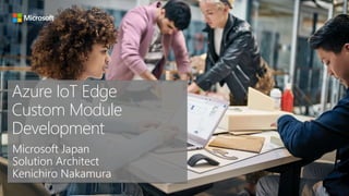 Azure IoT Edge
Custom Module
Development
Microsoft Japan
Solution Architect
Kenichiro Nakamura
 