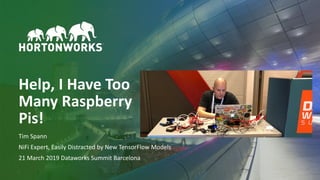 © Hortonworks Inc. 2011–2019. All rights reserved;1
Help, I Have Too
Many Raspberry
Pis!
Tim Spann
NiFi Expert, Easily Distracted by New TensorFlow Models
21 March 2019 Dataworks Summit Barcelona
 