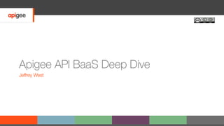 Apigee API BaaS Deep Dive
Jeﬀrey West
 
