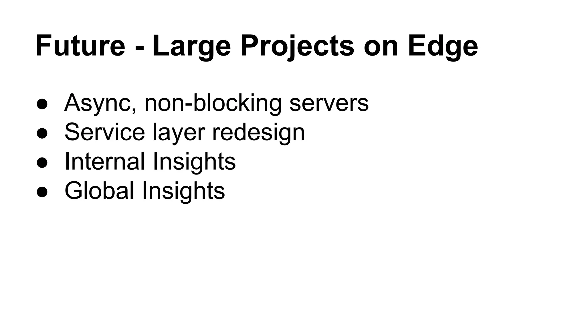 Future - Large Projects on Edge
● Async, non-blocking servers
● Service layer redesign
● Internal Insights
● Global Insights
 
