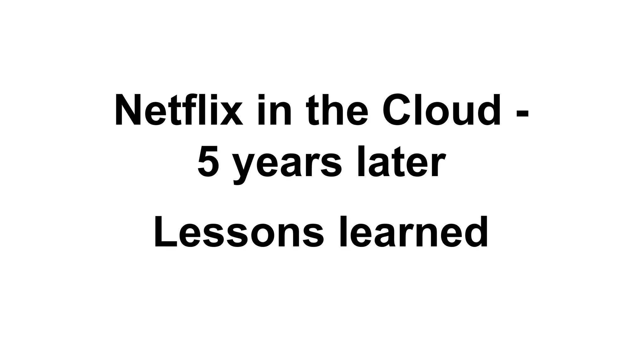 Netflix in the Cloud -
5 years later
Lessons learned
 