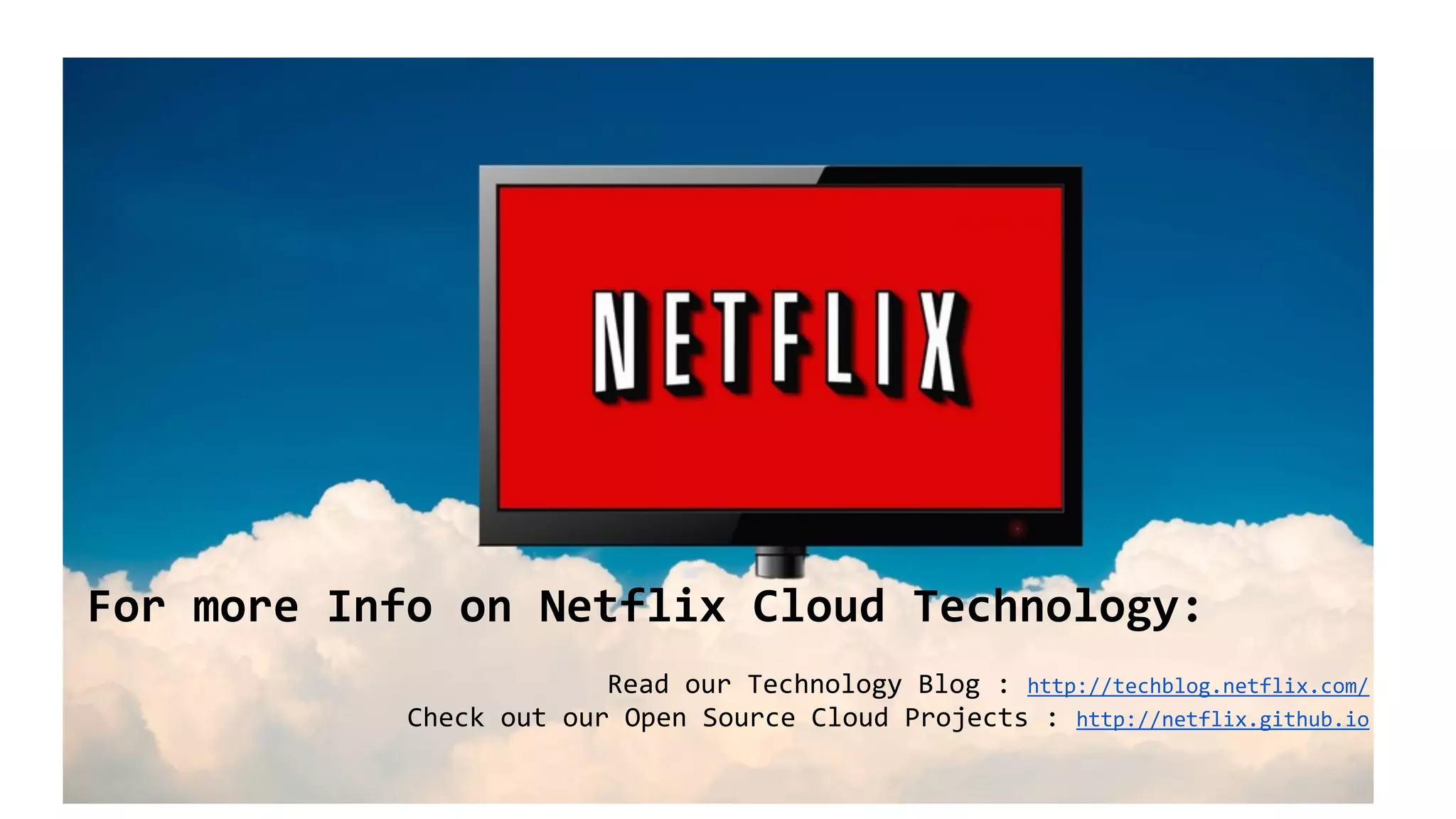 For more Info on Netflix Cloud Technology:
Read our Technology Blog : http://techblog.netflix.com/
Check out our Open Source Cloud Projects : http://netflix.github.io
 