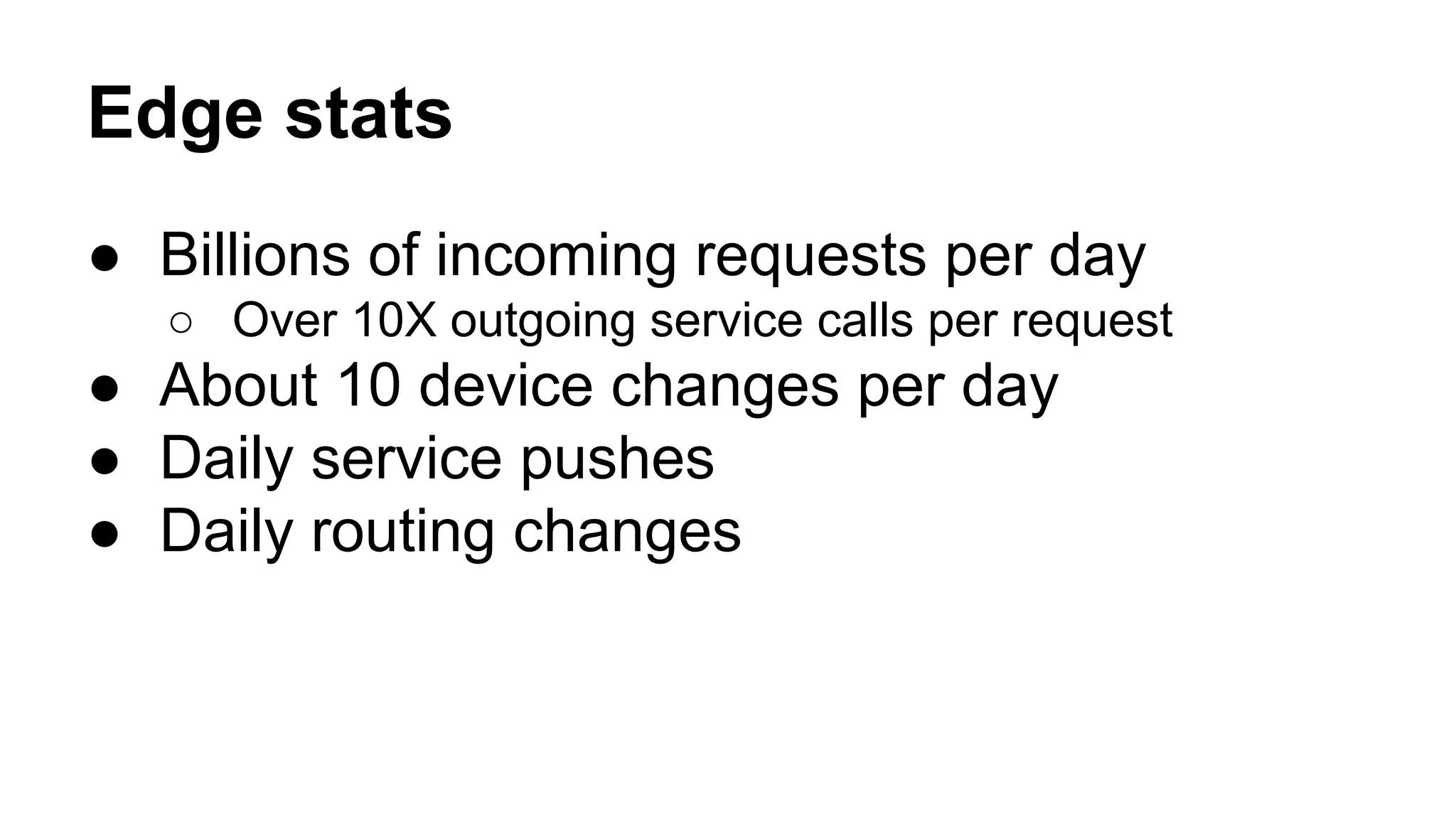 Edge stats
● Billions of incoming requests per day
○ Over 10X outgoing service calls per request
● About 10 device changes per day
● Daily service pushes
● Daily routing changes
 
