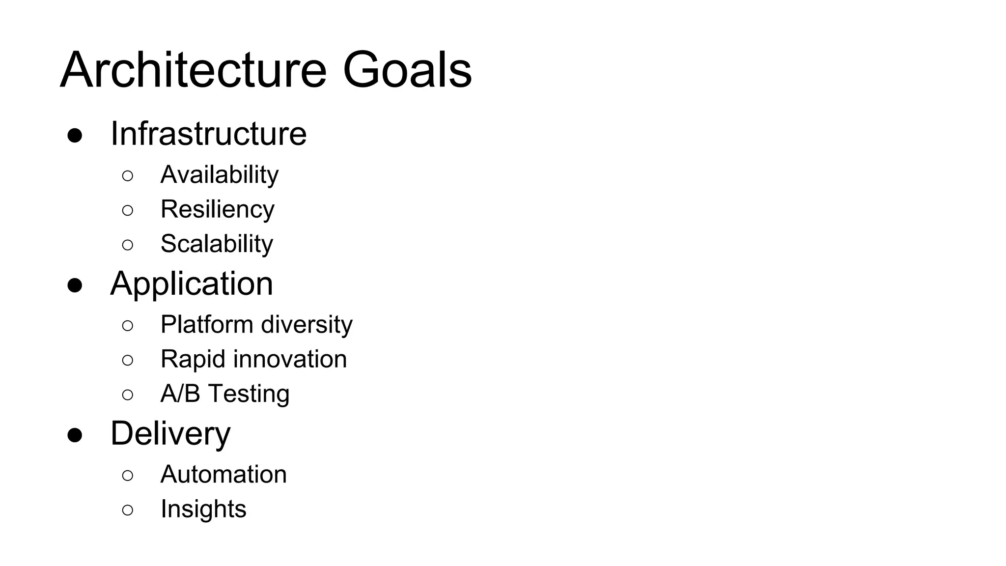 Architecture Goals
● Infrastructure
○ Availability
○ Resiliency
○ Scalability
● Application
○ Platform diversity
○ Rapid innovation
○ A/B Testing
● Delivery
○ Automation
○ Insights
 