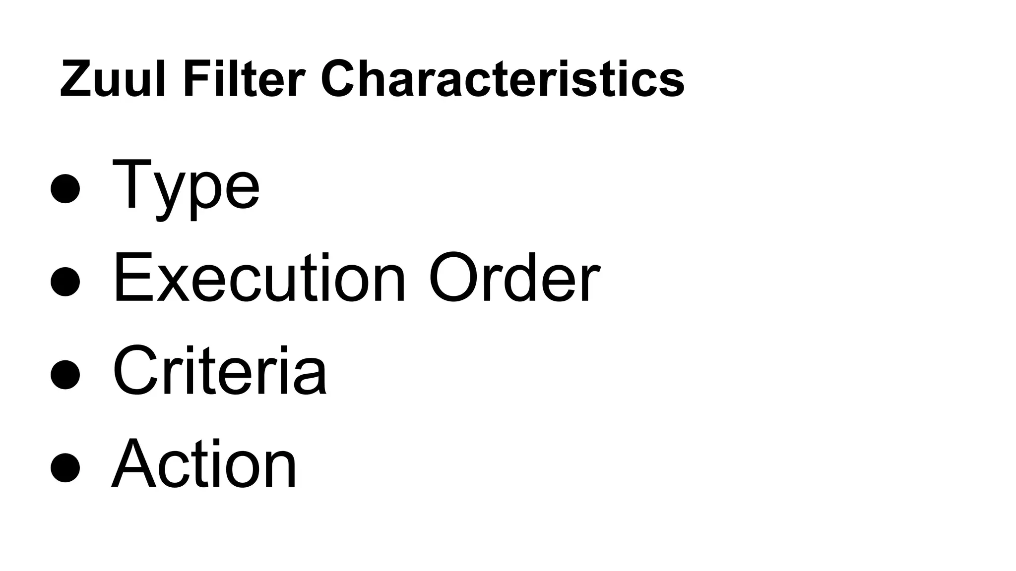 Zuul Filter Characteristics
● Type
● Execution Order
● Criteria
● Action
 