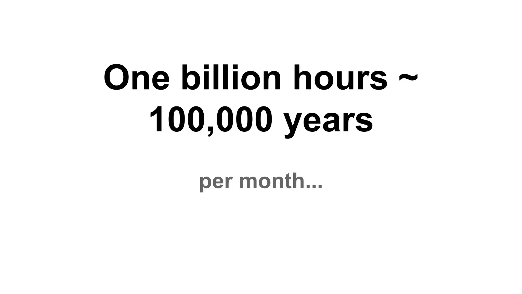 One billion hours ~
100,000 years
per month...
 