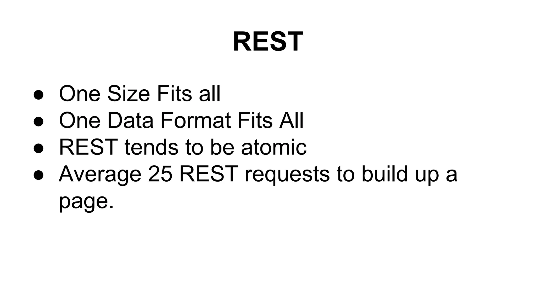 REST
● One Size Fits all
● One Data Format Fits All
● REST tends to be atomic
● Average 25 REST requests to build up a
page.
 