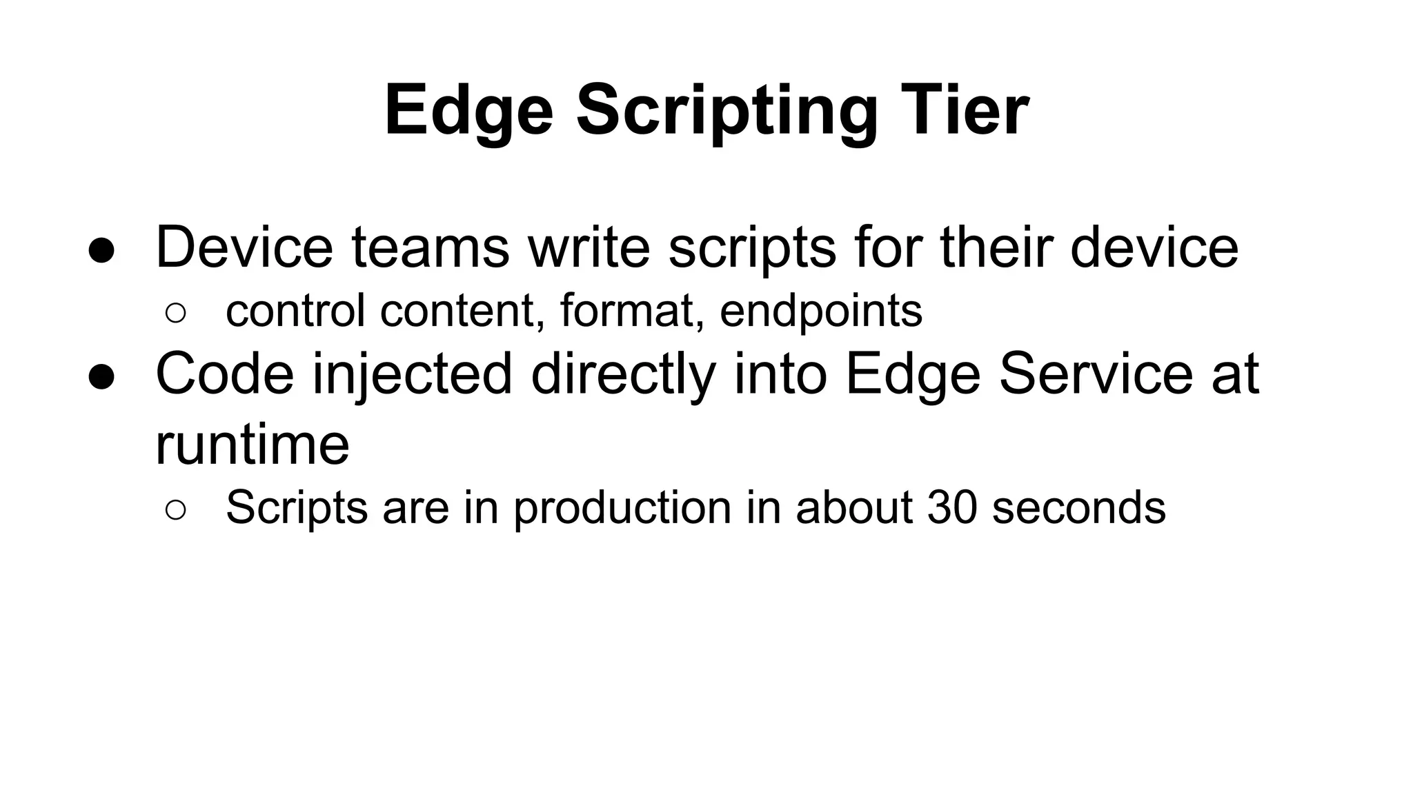Edge Scripting Tier
● Device teams write scripts for their device
○ control content, format, endpoints
● Code injected directly into Edge Service at
runtime
○ Scripts are in production in about 30 seconds
 