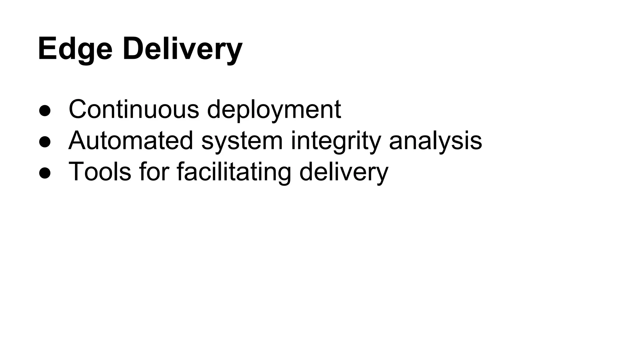 Edge Delivery
● Continuous deployment
● Automated system integrity analysis
● Tools for facilitating delivery
 