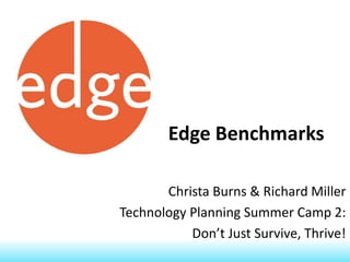 Edge Benchmarks

       Christa Burns & Richard Miller
Technology Planning Summer Camp 2:
           Don’t Just Survive, Thrive!
 