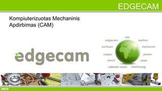 EDGECAM 
Kompiuterizuotas Mechaninis 
Apdirbimas (CAM) 
 
