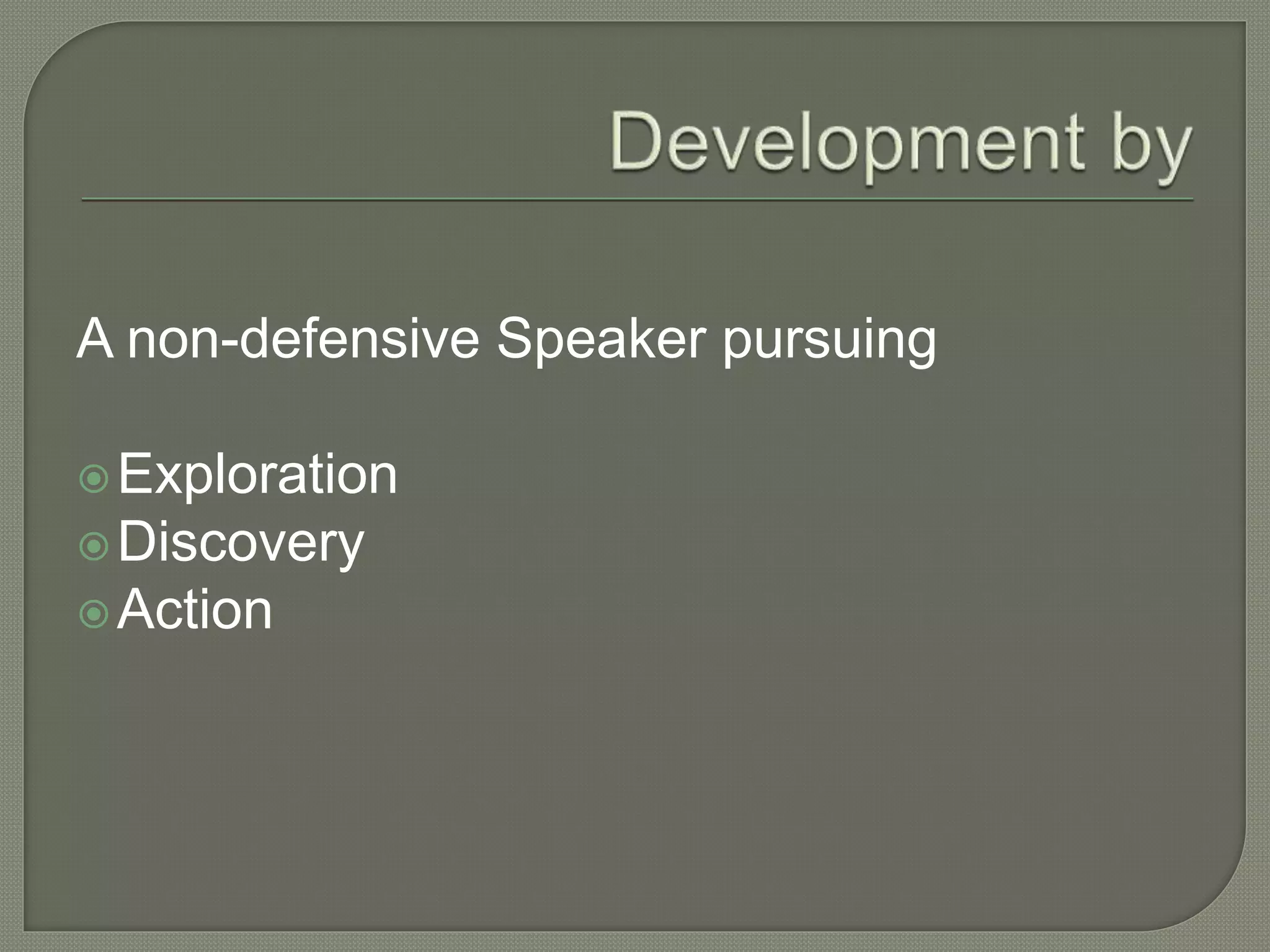 A non-defensive Speaker pursuing
Exploration
Discovery
Action
 